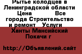 Рытье колодцев в Ленинградской области › Цена ­ 4 000 - Все города Строительство и ремонт » Услуги   . Ханты-Мансийский,Покачи г.